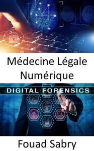 Title: Médecine Légale Numérique: Comment la criminalistique numérique aide à transposer le travail d'enquête sur les scènes de crime dans le monde réel, Author: Fouad Sabry