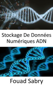 Title: Stockage De Données Numériques ADN: Enregistrez tous vos actifs numériques au format ADN, Author: Fouad Sabry