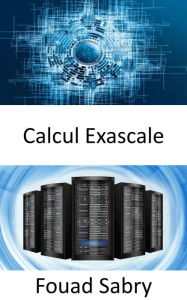 Title: Calcul Exascale: La capacité d'effectuer un milliard de milliards d'opérations en une seule seconde, Author: Fouad Sabry