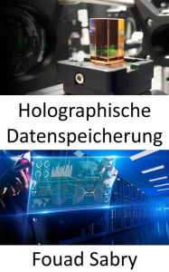Title: Holographische Datenspeicherung: Speichern von Informationen in dreidimensionalen Medien durch Manipulation von Licht aus verschiedenen Winkeln, Author: Fouad Sabry