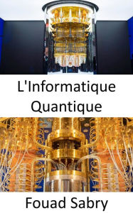 Title: L'Informatique Quantique: Pourquoi est-il si difficile d'expliquer ce qu'est l'informatique quantique ?, Author: Fouad Sabry