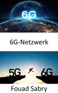 Title: 6G-Netzwerk: Die Cyber- und die physische Welt miteinander verbinden, Author: Fouad Sabry