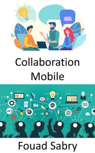 Title: Collaboration Mobile: Le lieu de travail du futur et les perspectives sur les méthodes de travail à la fois mobiles et collaboratives, Author: Fouad Sabry