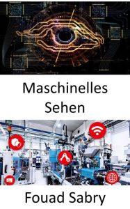 Title: Maschinelles Sehen: Computer in die Lage versetzen, sinnvolle Informationen aus digitalen Bildern, Videos und visuellen Eingaben abzuleiten, Author: Fouad Sabry