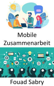 Title: Mobile Zusammenarbeit: Der Arbeitsplatz der Zukunft und die Perspektiven mobiler und kollaborativer Arbeitsweisen, Author: Fouad Sabry