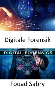 Title: Digitale Forensik: Wie die digitale Forensik dazu beiträgt, die Arbeit der Tatortermittlung in die reale Welt zu bringen, Author: Fouad Sabry