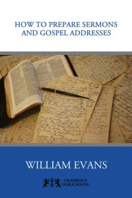 Title: How to Prepare Sermons and Gospel Addresses, Author: William Evans