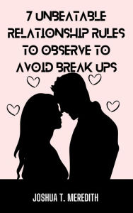 Title: 7 Unbeatable Relationship Rules to Observe to Avoid Break Ups, Author: Joshua T. Meredith