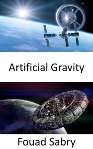 Title: Artificial Gravity: To Maintain Your Foot in the Space, Artificial Gravity Is a Must, Author: Fouad Sabry