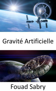 Title: Gravité Artificielle: Pour maintenir votre pied dans l'espace, la gravité artificielle est indispensable, Author: Fouad Sabry
