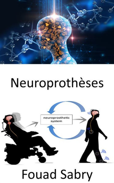 Neuroprothèses: Remplacement des fonctions motrices, sensorielles ou cognitives affectées par le système nerveux par de nouvelles