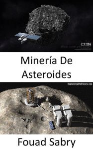 Title: Minería De Asteroides: ¿Será la minería de asteroides la próxima carrera dorada en el espacio?, Author: Fouad Sabry