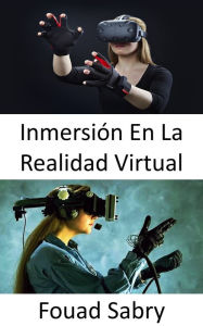 Title: Inmersión En La Realidad Virtual: La percepción de estar físicamente presente en un mundo no físico., Author: Fouad Sabry