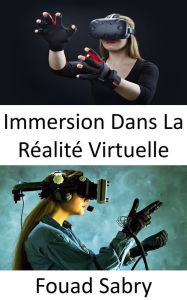 Title: Immersion Dans La Réalité Virtuelle: La perception d'être physiquement présent dans un monde non physique, Author: Fouad Sabry