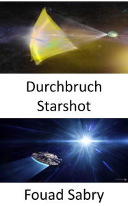 Title: Durchbruch Starshot: Im Laufe unseres Lebens die Sterne erreichen, Author: Fouad Sabry