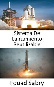 Title: Sistema De Lanzamiento Reutilizable: La exploración espacial se revoluciona con el desarrollo de cohetes reutilizables, Author: Fouad Sabry