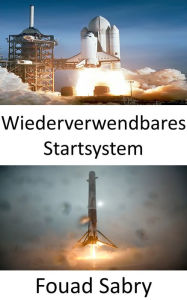 Title: Wiederverwendbares Startsystem: Die Weltraumforschung wird durch die Entwicklung wiederverwendbarer Raketen revolutioniert, Author: Fouad Sabry