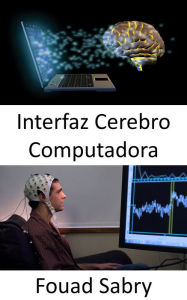 Title: Interfaz Cerebro Computadora: Controlar máquinas con la mente ahora es posible con estos gadgets, Author: Fouad Sabry