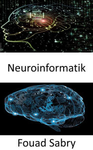 Title: Neuroinformatik: Kombination von neurowissenschaftlichen Daten und Informationsverarbeitung durch künstliche neuronale Netze, Author: Fouad Sabry