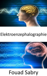 Title: Elektroenzephalographie: Elektroenzephalographie-basiertes Gedankenlesen ist nicht länger nur eine Fantasie; es könnte in naher Zukunft Realität werden, Author: Fouad Sabry