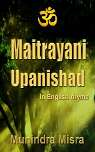 Title: Maitrayani Upanishad in English Rhyme, Author: Munindra Misra