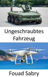 Title: Ungeschraubtes Fahrzeug: Neue Technologien für unbemannte Flugzeuge, Fahrzeuge, U-Boote und Boote, um zusammenzuschwärmen und Entscheidungen in Frieden und Krieg zu treffen, ohne dass menschliche Interaktion erforderlich ist, Author: Fouad Sabry