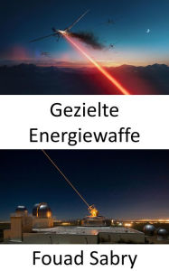 Title: Gezielte Energiewaffe: Die Superwaffe für den Kampf der nächsten Generation auf See, in der Luft und am Boden, Author: Fouad Sabry