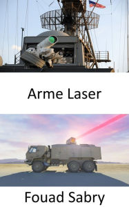 Title: Arme Laser: Les systèmes de défense aérienne les plus innovants utilisant de puissants lasers pour brûler les drones et les roquettes ennemis, Author: Fouad Sabry