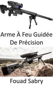 Title: Arme À Feu Guidée De Précision: Feu et oublie, Author: Fouad Sabry