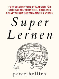 Title: Super Lernen: Fortgeschrittene Strategien für schnelleres Verstehen, größeres Behalten und systematisches Wissen, Author: Peter Hollins