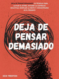 Title: Deja de pensar demasiado: 3 técnicas para aliviar el estrés, detener las espirales negativas, despejar la mente y concentrarse en el presente, Author: Nick Trenton