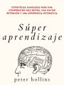 Súper aprendizaje: Estrategias avanzadas para una comprensión más rápida, una mayor retención y una experiencia sistemática