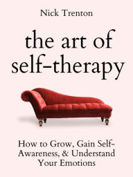 Title: The Art of Self-Therapy: How to Grow, Gain Self-Awareness, and Understand Your Emotions, Author: Nick Trenton