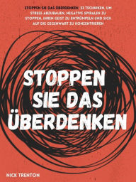 Title: Stoppen Sie das Überdenken: 23 Techniken, um Stress abzubauen, negative Spiralen zu stoppen, Ihren Geist zu entrümpeln und sich auf die Gegenwart zu konzentrieren, Author: Nick Trenton