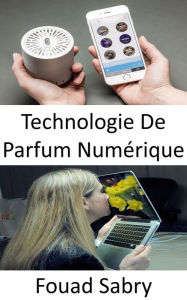 Title: Technologie De Parfum Numérique: La stimulation olfactive ne fait pas encore partie de la liste des sens pour le divertissement, Author: Fouad Sabry