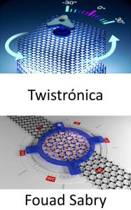 Title: Twistrónica: El santo grial de la física, los materiales cuánticos y las nanotecnologías, Author: Fouad Sabry