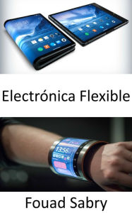 Title: Electrónica Flexible: Su cuerpo interactuará con la electrónica flexible, Author: Fouad Sabry