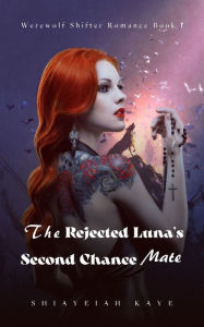 Title: The Rejected Luna's Second Chance Mate, Author: Shiayeiah Kaye
