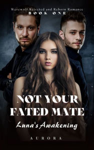 Title: Not Your Fated Mate: Luna's Awakening, Author: Aurora