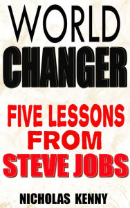 Title: World Changer: Five Lessons from Steve Jobs, Author: Nicholas Kenny