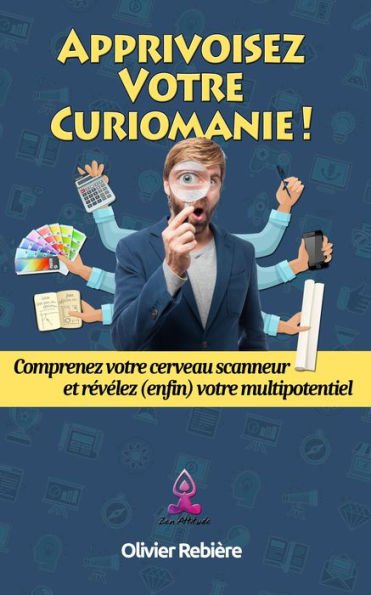 Apprivoisez votre curiomanie !: Comprenez votre cerveau scanneur et révélez (enfin) votre multipotentiel