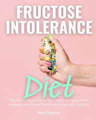 Title: Fructose Intolerance Diet: A Beginner's 2-Week Step-by-Step Guide to Managing Fructose Intolerance, with Sample Fructose Free Recipes and a Meal Plan, Author: Mary Golanna