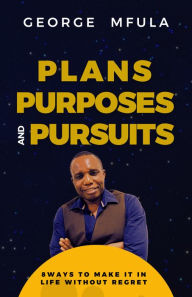 Title: Plans, Purposes & Pursuits: 8 ways to Make it in Life Without Regret, Author: George Mfula