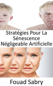 Title: Stratégies Pour La Sénescence Négligeable Artificielle: Pouvons-nous arrêter le processus de vieillissement? L'immortalité est-elle vraiment possible, ou vieillir devient-il inévitable ?, Author: Fouad Sabry