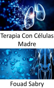 Title: Terapia Con Células Madre: Reparación de células dañadas para tratar o prevenir una enfermedad, Author: Fouad Sabry