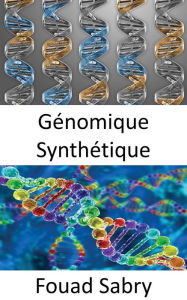 Title: Génomique Synthétique: Utiliser la modification génétique pour créer un nouvel ADN ou des formes de vie entières, Author: Fouad Sabry