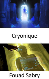 Title: Cryonique: Congelons le corps, puis stockons-le et enfin faisons-le revivre, lorsque vous voudrez vous réveiller dans le futur dans une installation cryonique, Author: Fouad Sabry