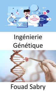 Title: Ingénierie Génétique: La pratique de l'ingénierie est axée sur l'amélioration des choses; les organismes vivants peuvent-ils être améliorés pour le bien de l'homme ?, Author: Fouad Sabry