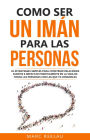 Como ser un imán para las personas: 62 Estrategias simples para construir relaciones fuertes e impactar positivamente en la vida de todas las personas con las que te comunicas