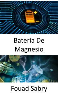 Title: Batería De Magnesio: Avance para reemplazar el litio en las baterías, Author: Fouad Sabry